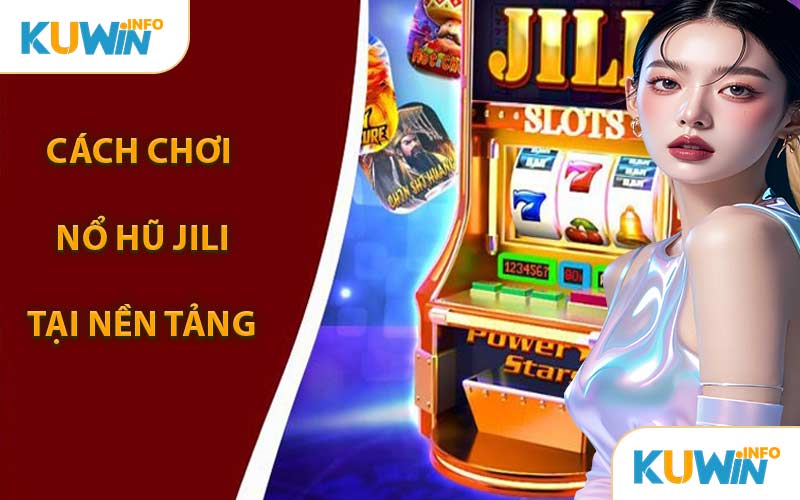 Cách Chơi Nổ Hũ JILI Tại Nền Tảng