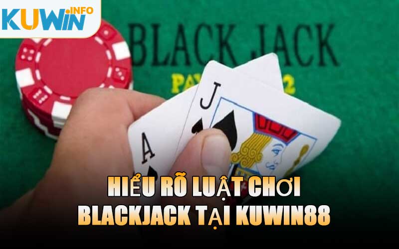 Hiểu Rõ Luật Chơi Blackjack Tại KUWIN88