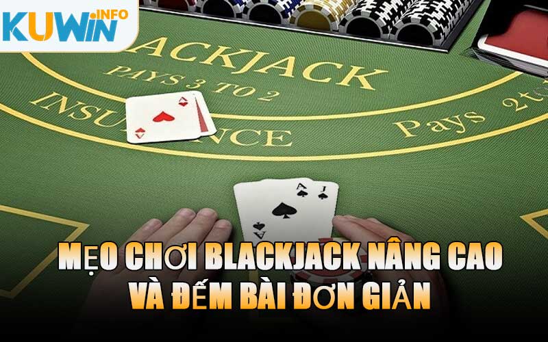 Mẹo Chơi Blackjack Nâng Cao Và Đếm Bài Đơn Giản